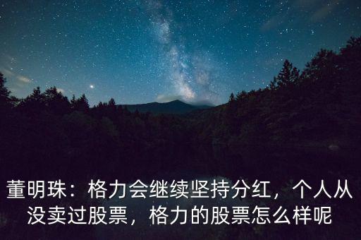 董明珠：格力會繼續(xù)堅持分紅，個人從沒賣過股票，格力的股票怎么樣呢