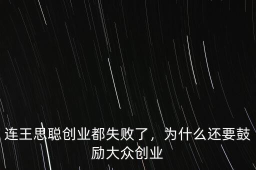 連王思聰創(chuàng)業(yè)都失敗了，為什么還要鼓勵(lì)大眾創(chuàng)業(yè)