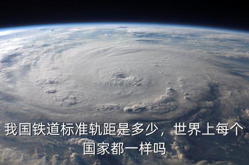 我國鐵道標(biāo)準軌距是多少，世界上每個國家都一樣嗎