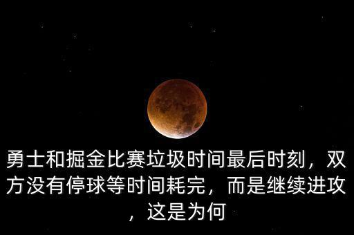 勇士和掘金比賽垃圾時(shí)間最后時(shí)刻，雙方?jīng)]有停球等時(shí)間耗完，而是繼續(xù)進(jìn)攻，這是為何