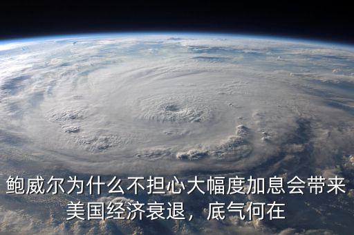 鮑威爾為什么不擔心大幅度加息會帶來美國經濟衰退，底氣何在