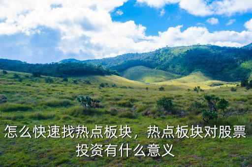 怎么快速找熱點(diǎn)板塊，熱點(diǎn)板塊對股票投資有什么意義