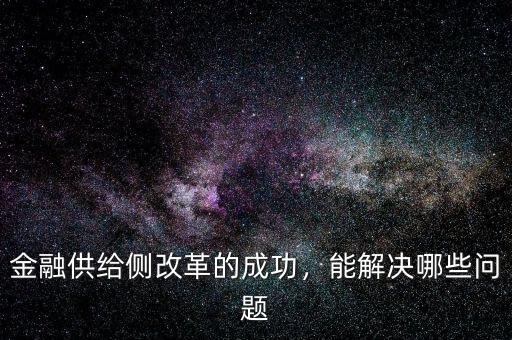 金融供給側(cè)改革的成功，能解決哪些問題