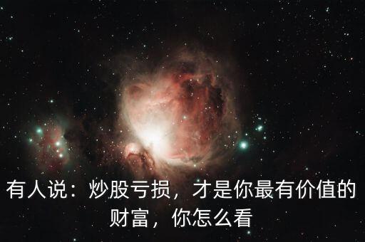 有人說：炒股虧損，才是你最有價(jià)值的財(cái)富，你怎么看