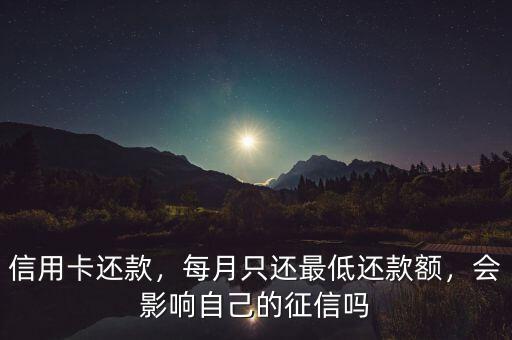 信用卡還款，每月只還最低還款額，會影響自己的征信嗎