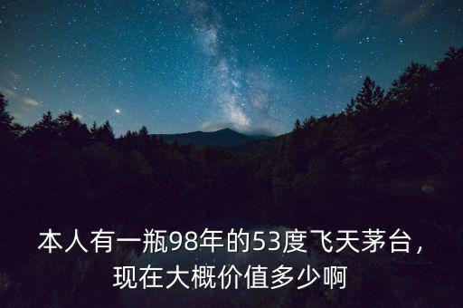 本人有一瓶98年的53度飛天茅臺(tái)，現(xiàn)在大概價(jià)值多少啊