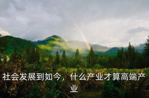 社會發(fā)展到如今，什么產(chǎn)業(yè)才算高端產(chǎn)業(yè)