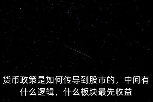 貨幣政策是如何傳導(dǎo)到股市的，中間有什么邏輯，什么板塊最先收益