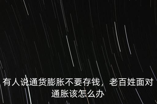 有人說通貨膨脹不要存錢，老百姓面對通脹該怎么辦