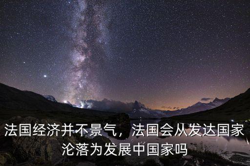 法國經(jīng)濟(jì)并不景氣，法國會(huì)從發(fā)達(dá)國家淪落為發(fā)展中國家嗎