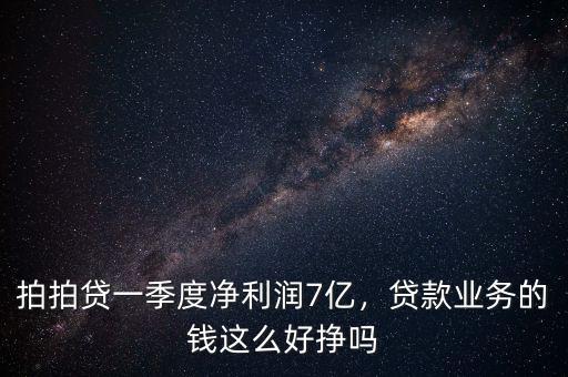 拍拍貸一季度凈利潤(rùn)7億，貸款業(yè)務(wù)的錢這么好掙嗎