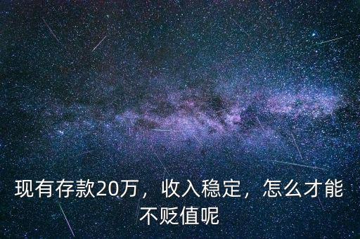 現(xiàn)有存款20萬(wàn)，收入穩(wěn)定，怎么才能不貶值呢