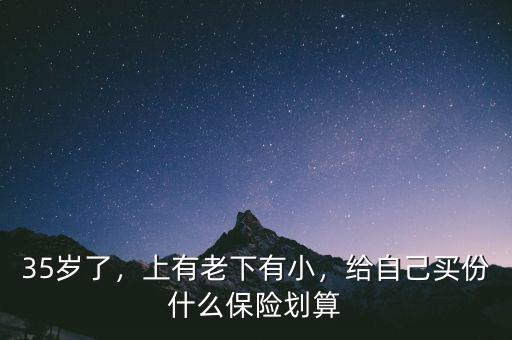 35歲了，上有老下有小，給自己買份什么保險(xiǎn)劃算