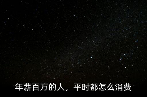 年薪百萬的人，平時都怎么消費