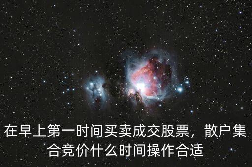 在早上第一時(shí)間買(mǎi)賣(mài)成交股票，散戶(hù)集合競(jìng)價(jià)什么時(shí)間操作合適