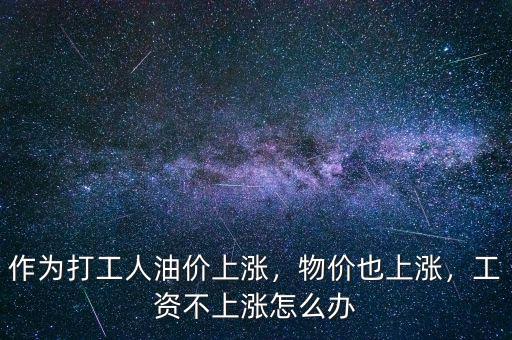作為打工人油價(jià)上漲，物價(jià)也上漲，工資不上漲怎么辦