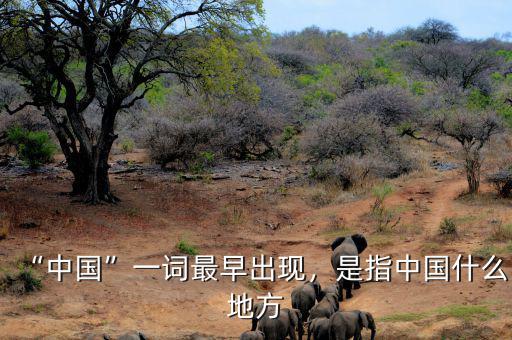 “中國”一詞最早出現(xiàn)，是指中國什么地方