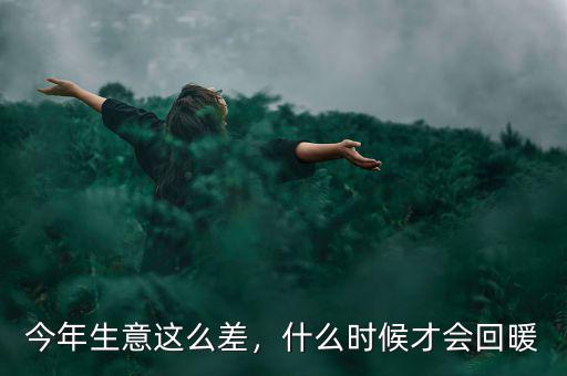 今年生意這么差，什么時候才會回暖