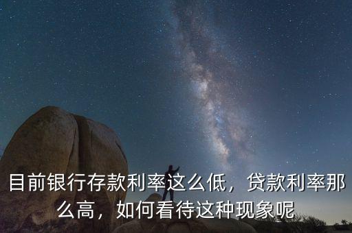 目前銀行存款利率這么低，貸款利率那么高，如何看待這種現(xiàn)象呢