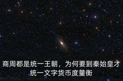 商周都是統(tǒng)一王朝，為何要到秦始皇才統(tǒng)一文字貨幣度量衡