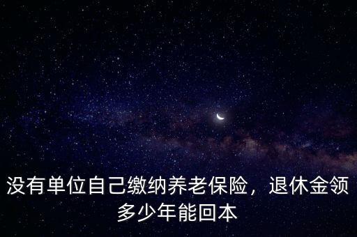 沒有單位自己繳納養(yǎng)老保險(xiǎn)，退休金領(lǐng)多少年能回本