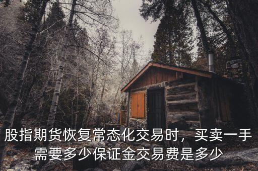 股指期貨恢復(fù)常態(tài)化交易時(shí)，買賣一手需要多少保證金交易費(fèi)是多少