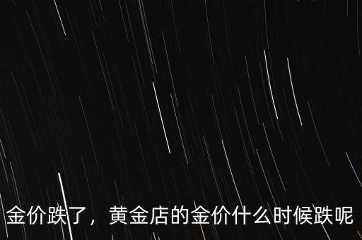 金價(jià)跌了，黃金店的金價(jià)什么時(shí)候跌呢