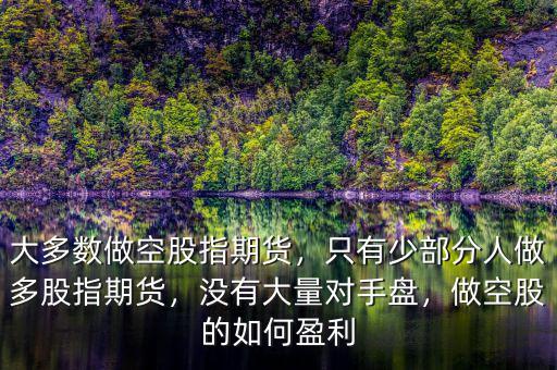 大多數(shù)做空股指期貨，只有少部分人做多股指期貨，沒有大量對手盤，做空股的如何盈利