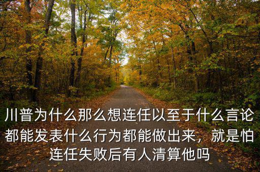 川普為什么那么想連任以至于什么言論都能發(fā)表什么行為都能做出來，就是怕連任失敗后有人清算他嗎