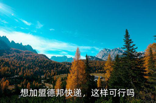 想加盟德邦快遞，這樣可行嗎