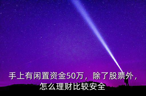 手上有閑置資金50萬(wàn)，除了股票外，怎么理財(cái)比較安全