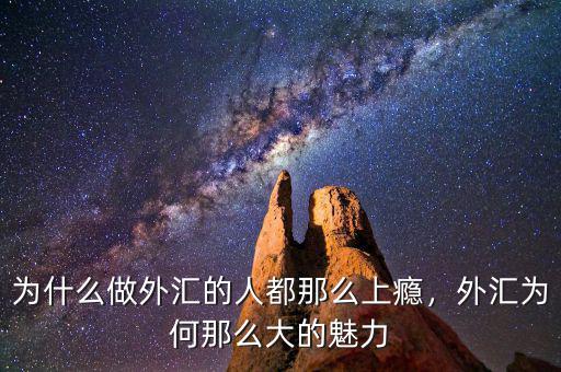 為什么做外匯的人都那么上癮，外匯為何那么大的魅力