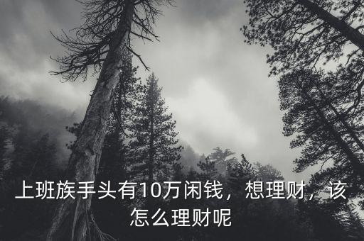 上班族手頭有10萬閑錢，想理財，該怎么理財呢