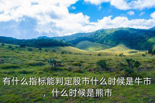 有什么指標(biāo)能判定股市什么時(shí)候是牛市，什么時(shí)候是熊市