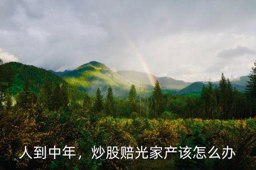 人到中年，炒股賠光家產(chǎn)該怎么辦