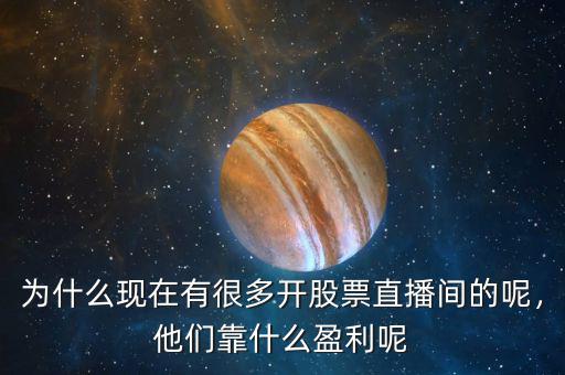 為什么現(xiàn)在有很多開股票直播間的呢，他們靠什么盈利呢