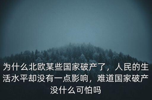 為什么北歐某些國家破產(chǎn)了，人民的生活水平卻沒有一點(diǎn)影響，難道國家破產(chǎn)沒什么可怕嗎