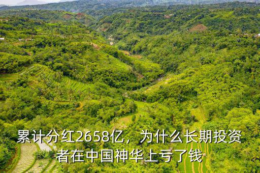 累計(jì)分紅2658億，為什么長(zhǎng)期投資者在中國(guó)神華上虧了錢