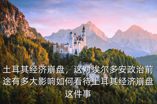 土耳其經(jīng)濟崩盤，這對埃爾多安政治前途有多大影響如何看待土耳其經(jīng)濟崩盤這件事