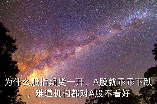 為什么股指期貨一開，A股就乖乖下跌，難道機(jī)構(gòu)都對A股不看好