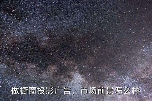 做櫥窗投影廣告，市場(chǎng)前景怎么樣