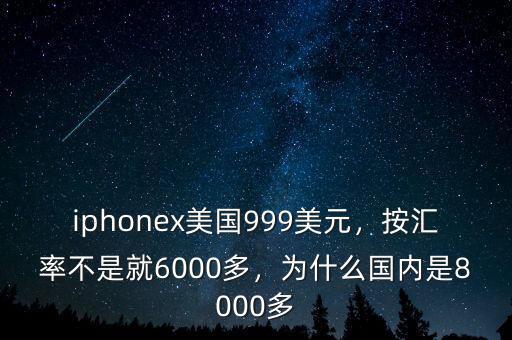 iphonex美國999美元，按匯率不是就6000多，為什么國內(nèi)是8000多