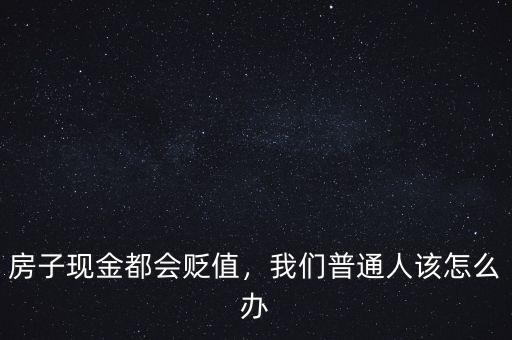 房子現(xiàn)金都會貶值，我們普通人該怎么辦