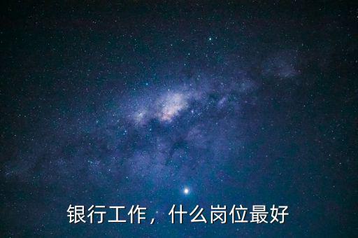 銀行工作，什么崗位最好
