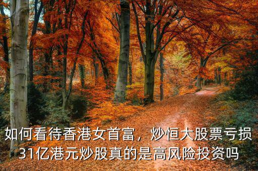 如何看待香港女首富，炒恒大股票虧損31億港元炒股真的是高風(fēng)險(xiǎn)投資嗎