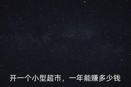 開(kāi)一個(gè)小型超市，一年能賺多少錢