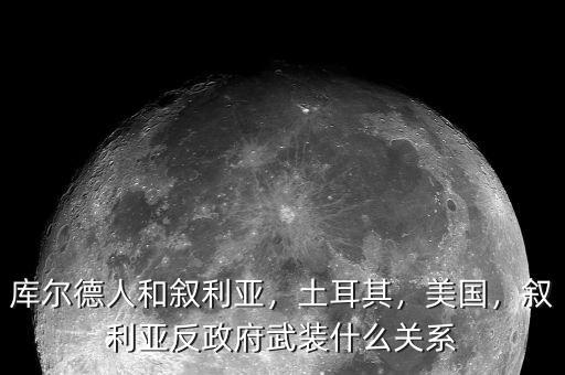 庫(kù)爾德人和敘利亞，土耳其，美國(guó)，敘利亞反政府武裝什么關(guān)系