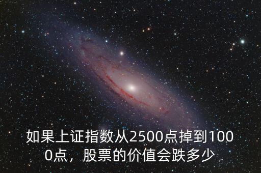 如果上證指數(shù)從2500點掉到1000點，股票的價值會跌多少