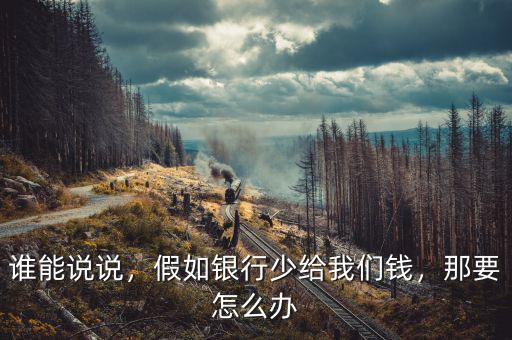 誰能說說，假如銀行少給我們錢，那要怎么辦