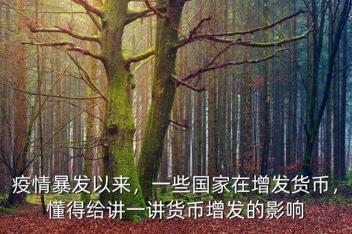 疫情暴發(fā)以來，一些國家在增發(fā)貨幣，懂得給講一講貨幣增發(fā)的影響
